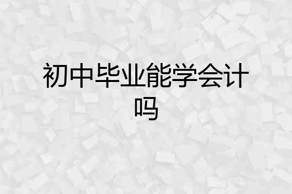 初中毕业能学会计吗