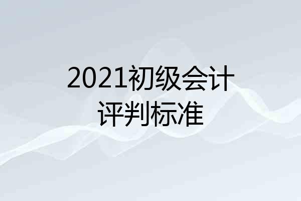 2021初级会计评判标准