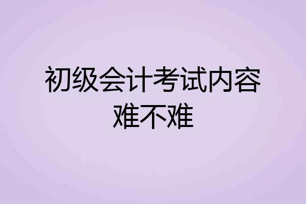 初级会计考试内容难不难