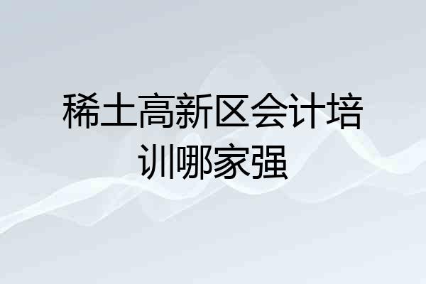 稀土高新区会计培训哪家强