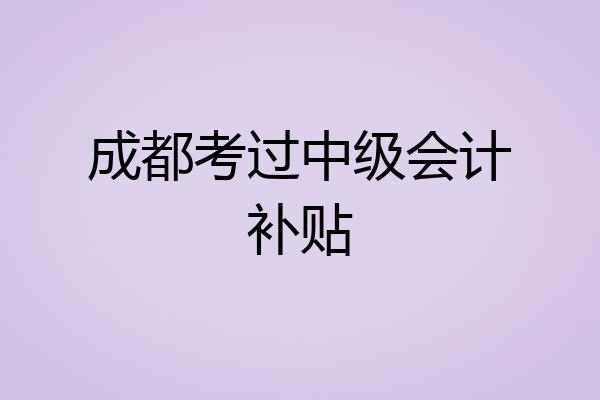成都考过中级会计补贴