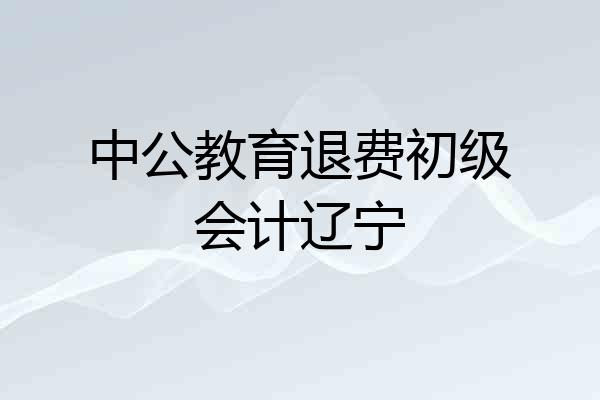 中公教育退费初级会计辽宁