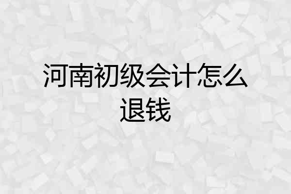 河南初级会计怎么退钱