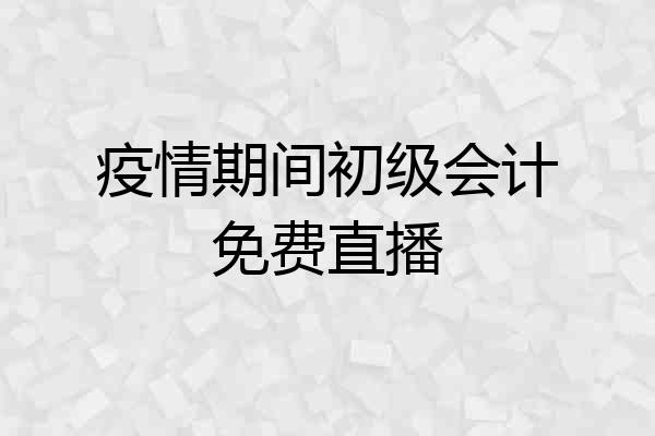 疫情期间初级会计免费直播