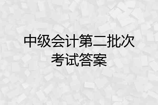 中级会计第二批次考试答案