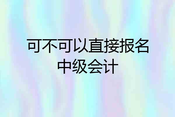 可不可以直接报名中级会计