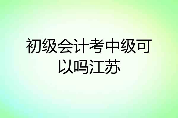 初级会计考中级可以吗江苏
