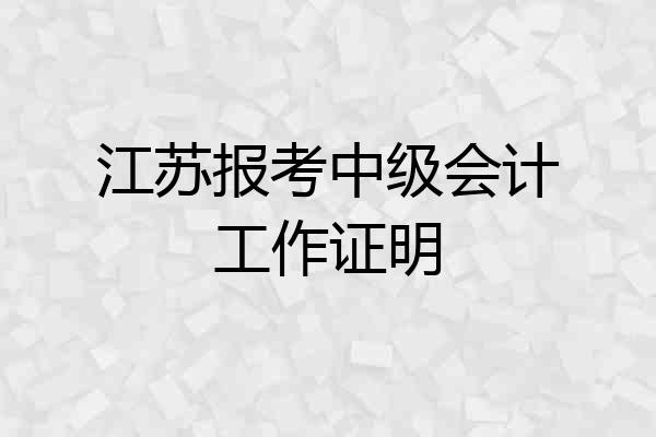 江苏报考中级会计工作证明