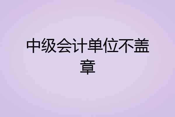 中级会计单位不盖章