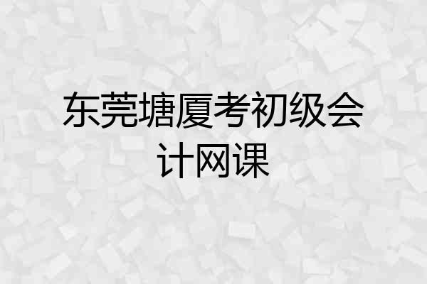 东莞塘厦考初级会计网课