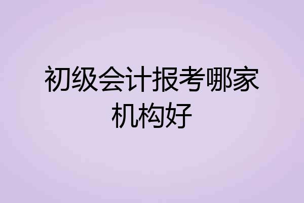初级会计报考哪家机构好