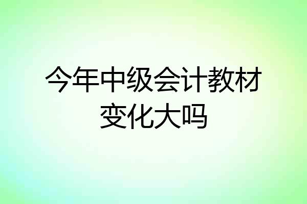 今年中级会计教材变化大吗