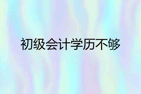 初级会计学历不够