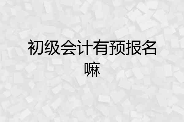 初级会计有预报名嘛