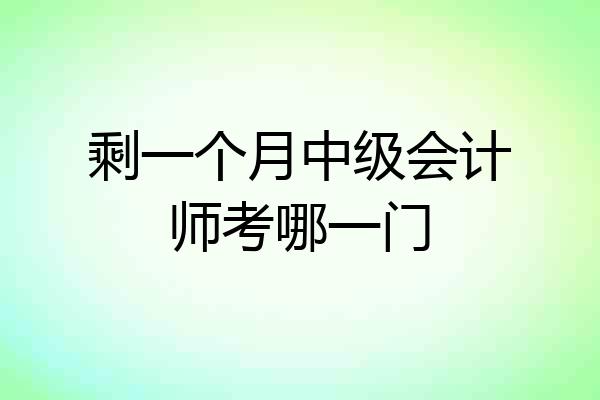 剩一个月中级会计师考哪一门
