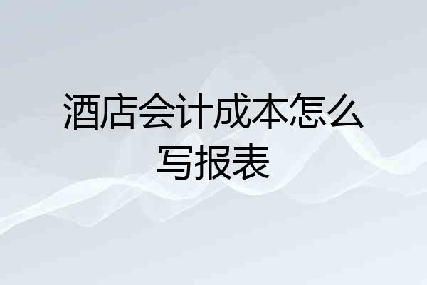 酒店会计成本怎么写报表