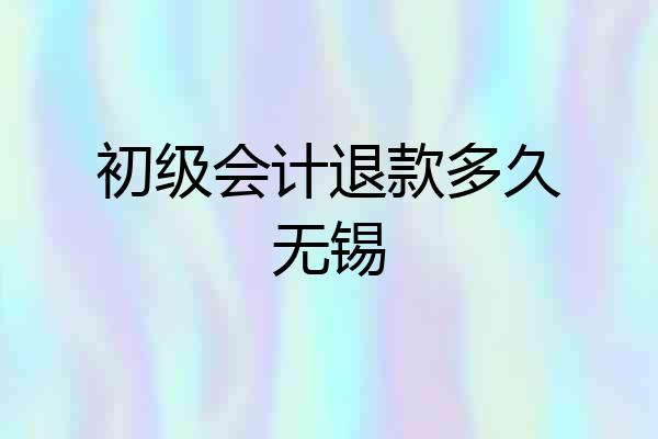 初级会计退款多久无锡