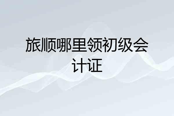 旅顺哪里领初级会计证