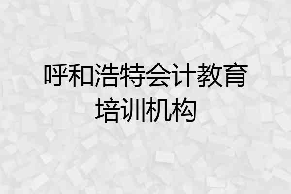 呼和浩特会计教育培训机构