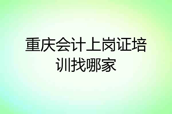 重庆会计上岗证培训找哪家