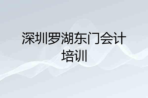 深圳罗湖东门会计培训