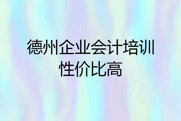 德州企业会计培训性价比高