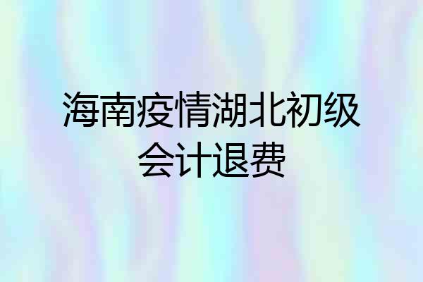 海南疫情湖北初级会计退费