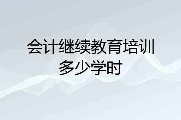 会计继续教育培训多少学时