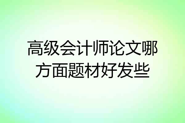 高级会计师论文哪方面题材好发些