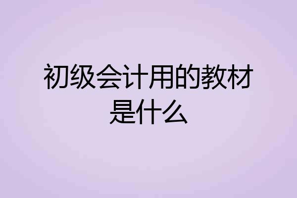 初级会计用的教材是什么