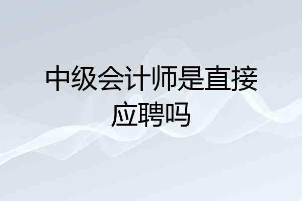 中级会计师是直接应聘吗