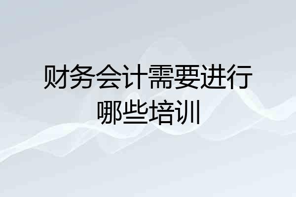 财务会计需要进行哪些培训