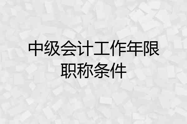 中级会计工作年限职称条件
