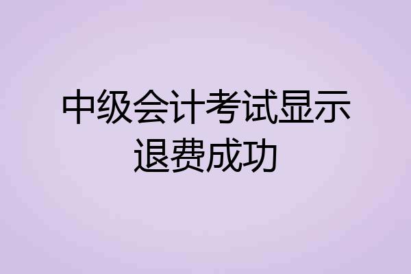 中级会计考试显示退费成功