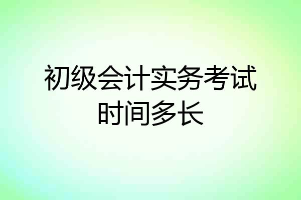 初级会计实务考试时间多长