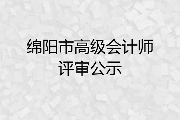 绵阳市高级会计师评审公示