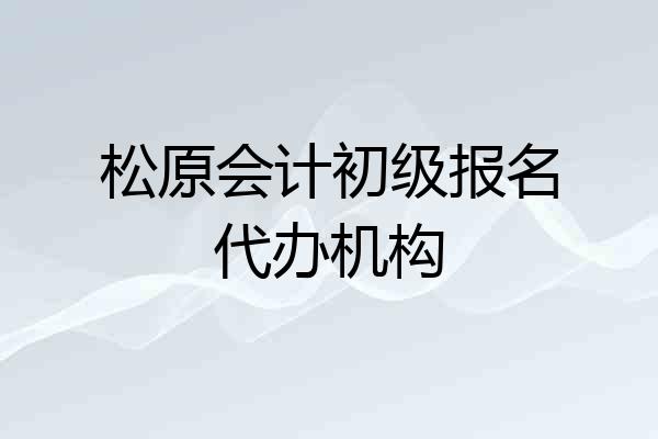 松原会计初级报名代办机构