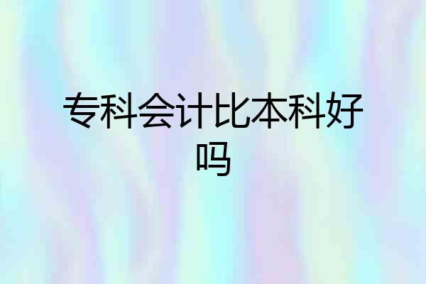 专科会计比本科好吗