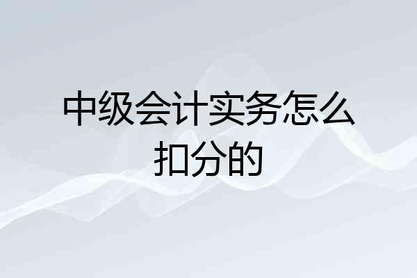中级会计实务怎么扣分的