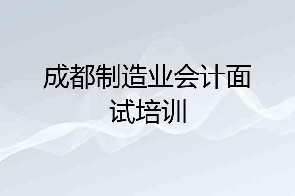 成都制造业会计面试培训