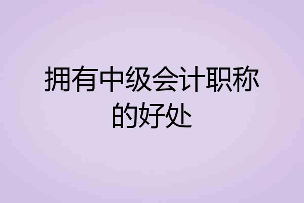 拥有中级会计职称的好处