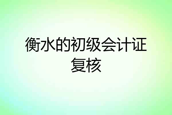 衡水的初级会计证复核
