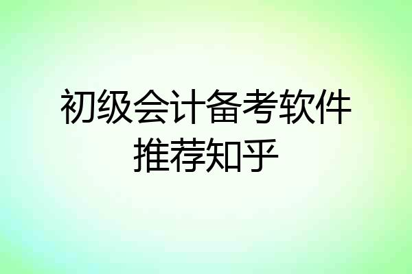 初级会计备考软件推荐知乎
