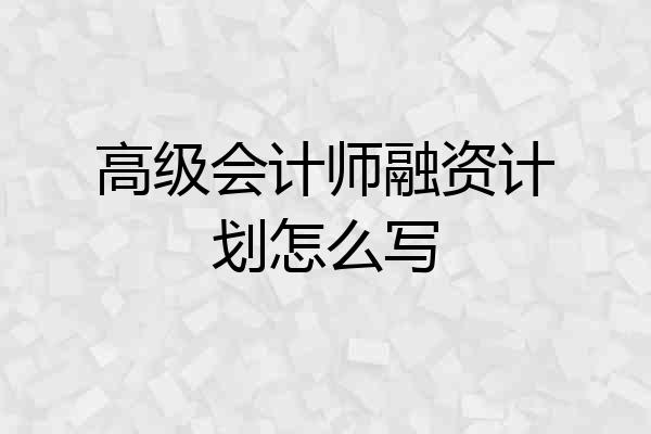 高级会计师融资计划怎么写