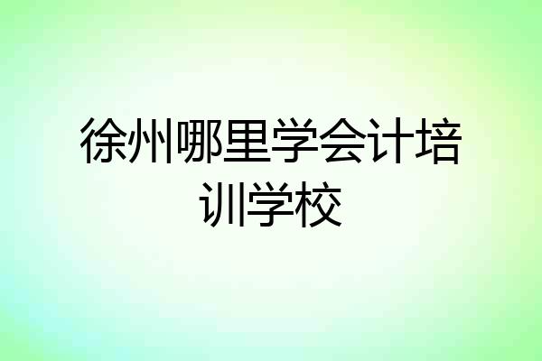 徐州哪里学会计培训学校
