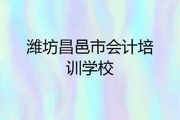 潍坊昌邑市会计培训学校