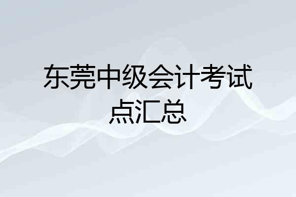东莞中级会计考试点汇总