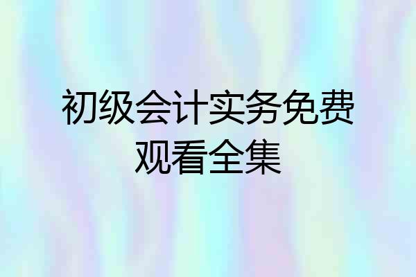 初级会计实务免费观看全集