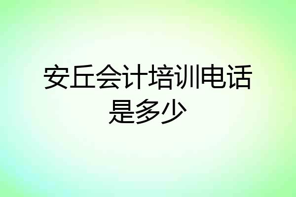 安丘会计培训电话是多少