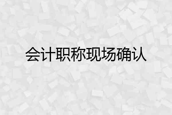 会计职称现场确认